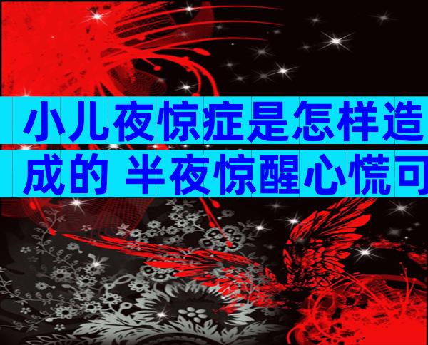 小儿夜惊症是怎样造成的 半夜惊醒心慌可以吃人参吗